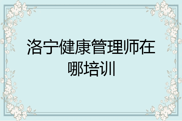 洛宁健康管理师在哪培训