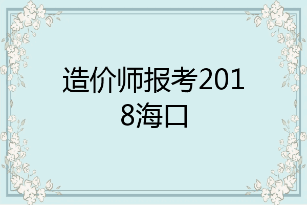 造价师报考2018海口