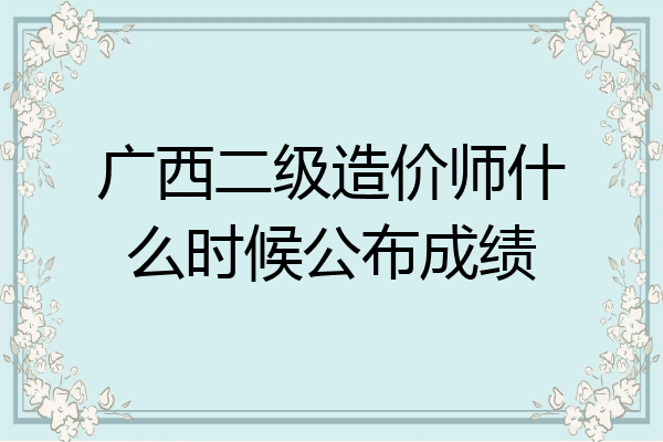 广西二级造价师什么时候公布成绩