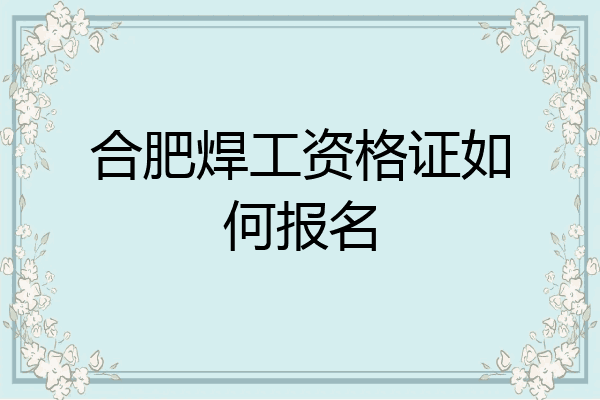 合肥焊工资格证如何报名