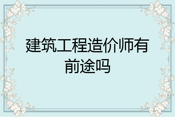 建筑工程造价师有前途吗