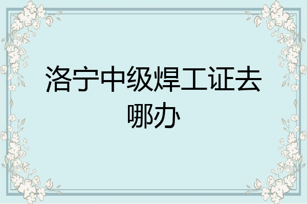 洛宁中级焊工证去哪办