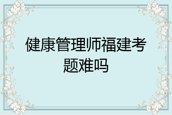 健康管理师福建考题难吗