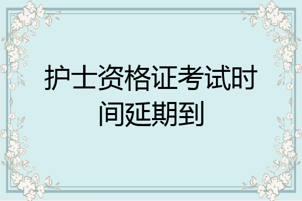 护士资格证考试时间延期到