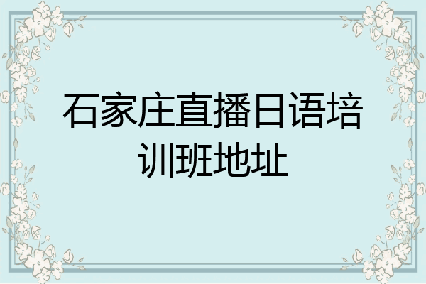 石家庄直播日语培训班地址