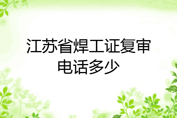 江苏省焊工证复审电话多少