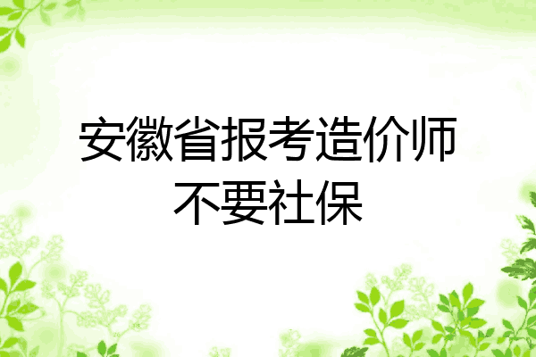 安徽省报考造价师不要社保