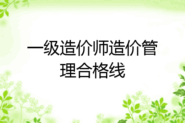 一级造价师造价管理合格线