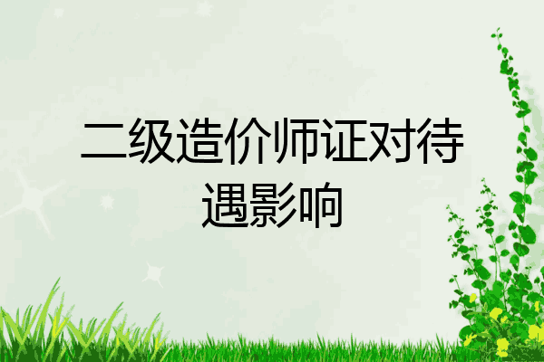 二级造价师证对待遇影响