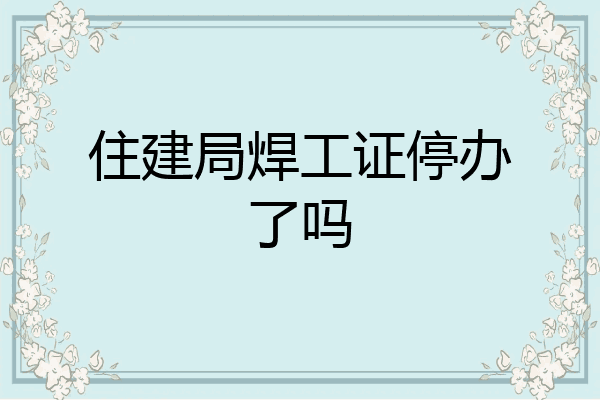 住建局焊工证停办了吗