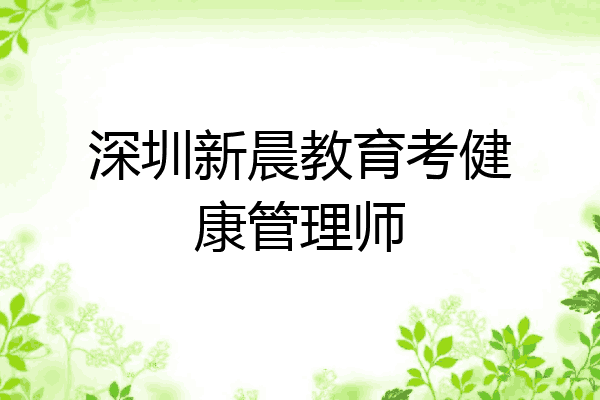 深圳新晨教育考健康管理师