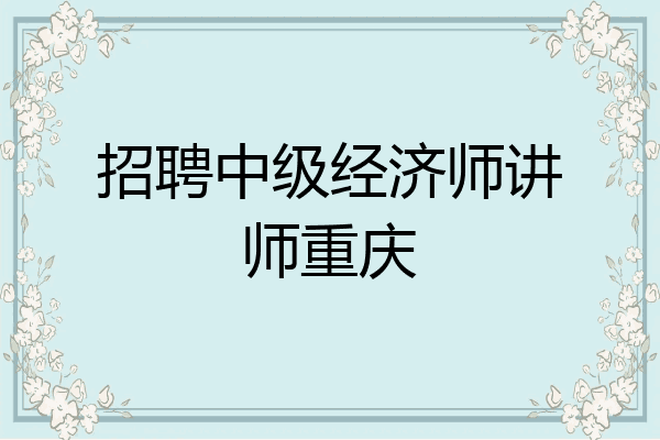 招聘中级经济师讲师重庆