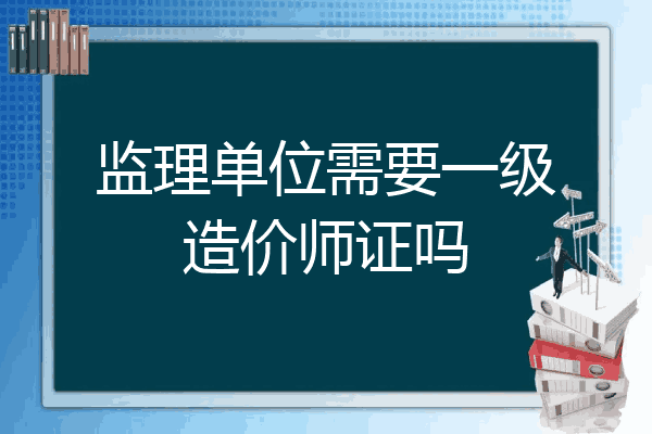 监理单位需要一级造价师证吗