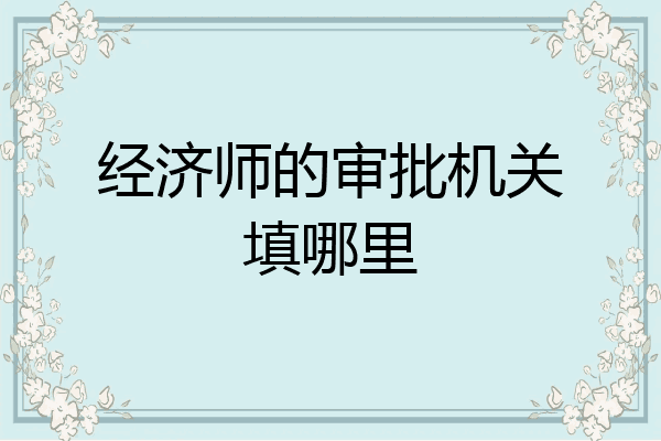 经济师的审批机关填哪里