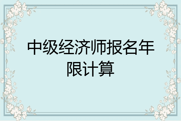 中级经济师报名年限计算