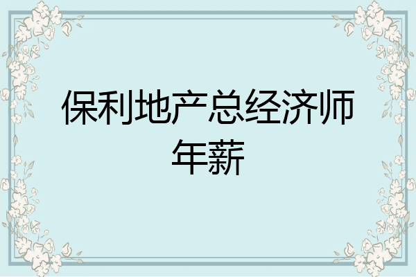 保利地产总经济师年薪