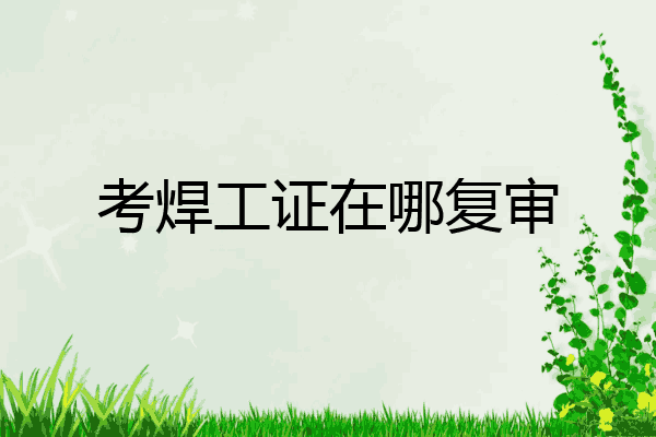 考焊工证在哪复审