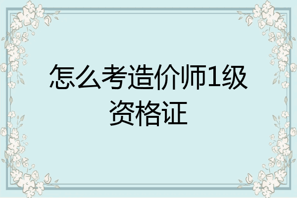 怎么考造价师1级资格证
