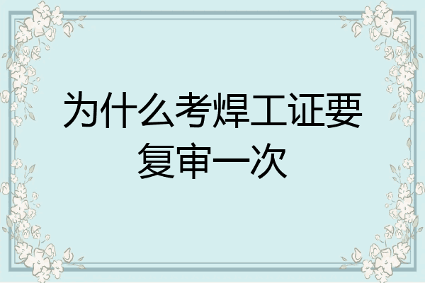 为什么考焊工证要复审一次