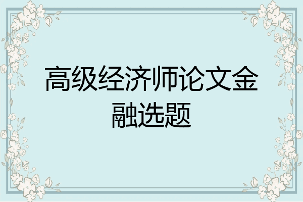 高级经济师论文金融选题