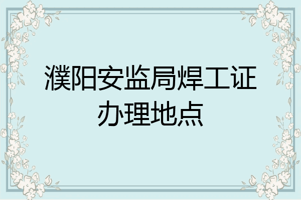 濮阳安监局焊工证办理地点