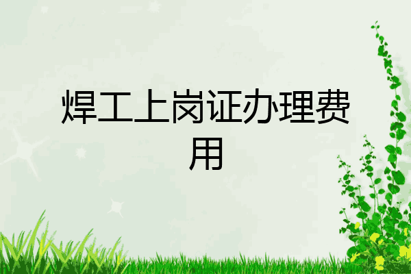 焊工上岗证办理费用