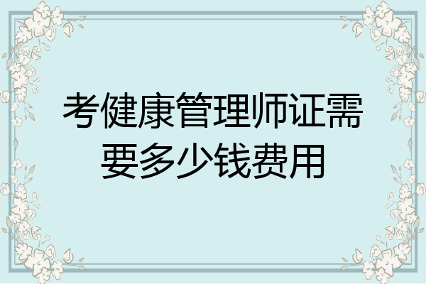 考健康管理师证需要多少钱费用
