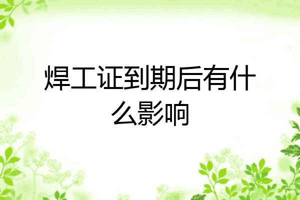 焊工证到期后有什么影响