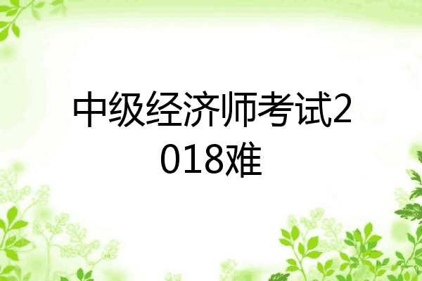 中级经济师考试2018难