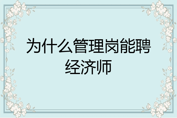 为什么管理岗能聘经济师