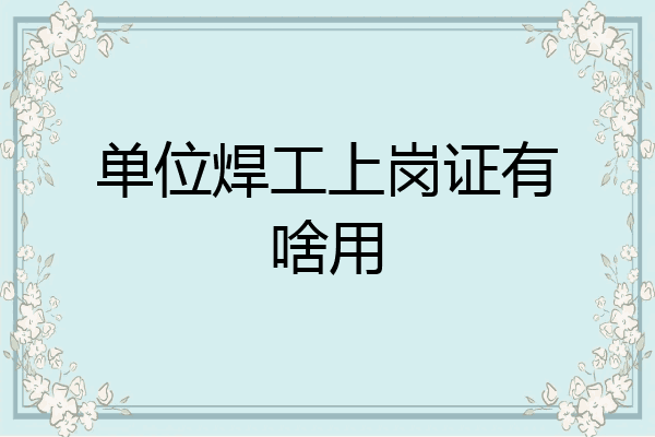 单位焊工上岗证有啥用