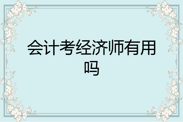 会计考经济师有用吗