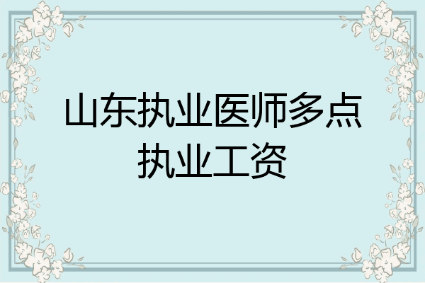 山东执业医师多点执业工资