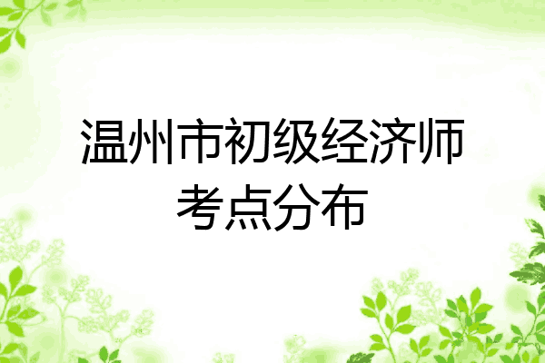 温州市初级经济师考点分布