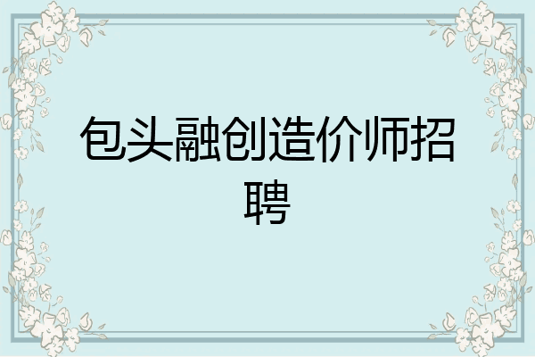 包头融创造价师招聘