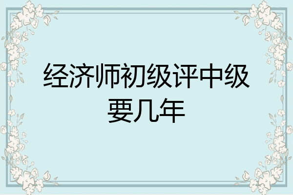 经济师初级评中级要几年