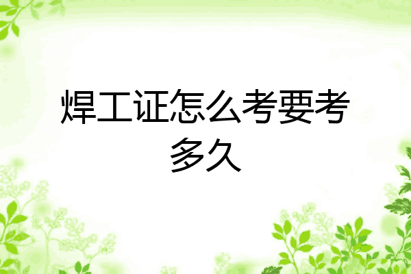 焊工证怎么考要考多久