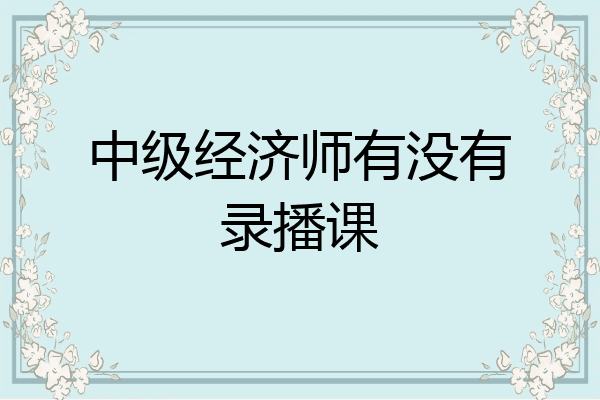 中级经济师有没有录播课