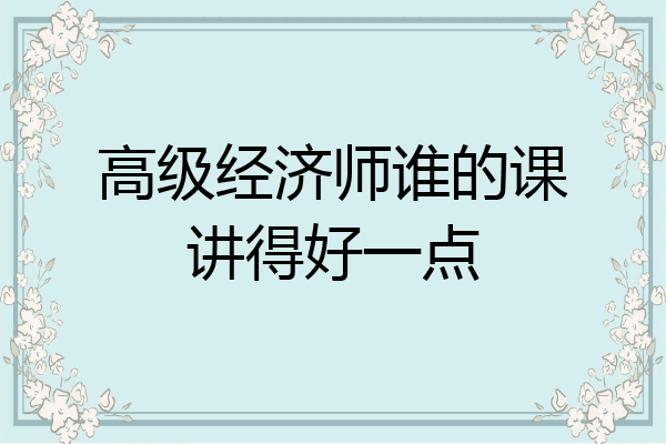 高级经济师谁的课讲得好一点