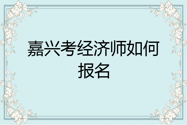 嘉兴考经济师如何报名