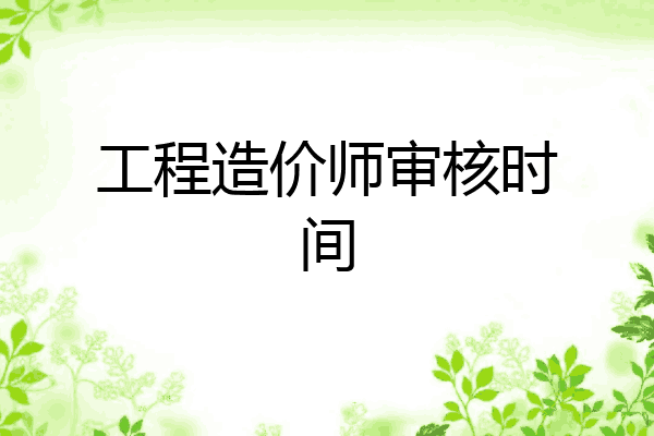 工程造价师审核时间
