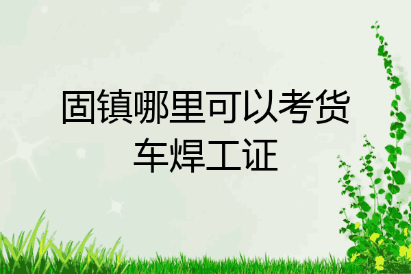 固镇哪里可以考货车焊工证