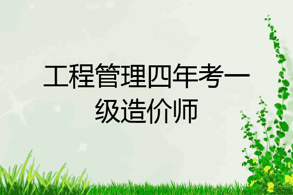 工程管理四年考一级造价师