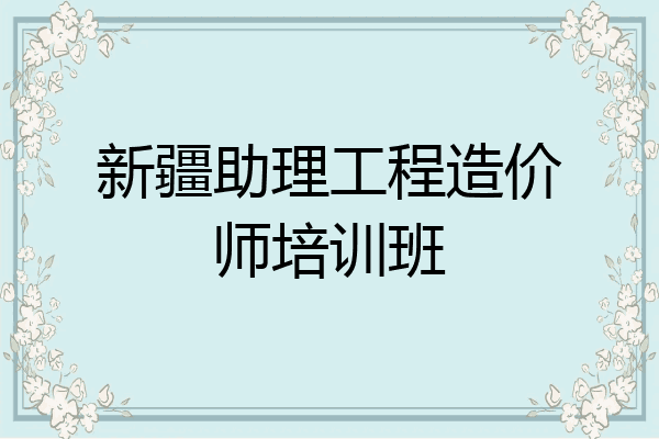 新疆助理工程造价师培训班