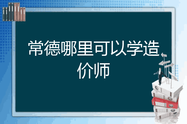 常德哪里可以学造价师