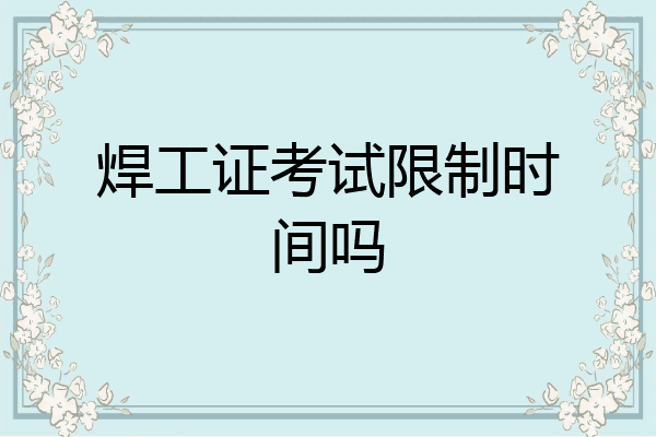 焊工证考试限制时间吗