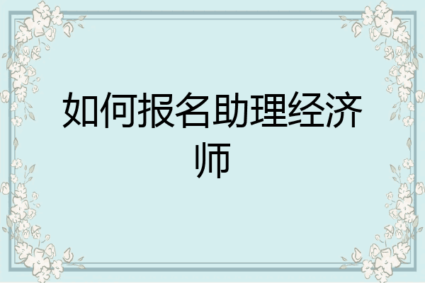 如何报名助理经济师