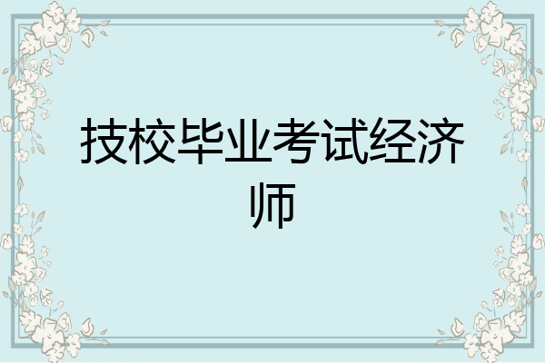 技校毕业考试经济师