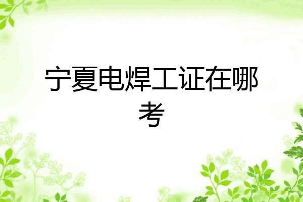 宁夏电焊工证在哪考