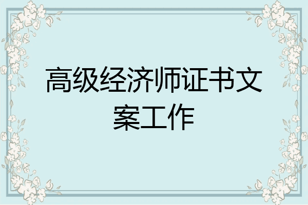 高级经济师证书文案工作